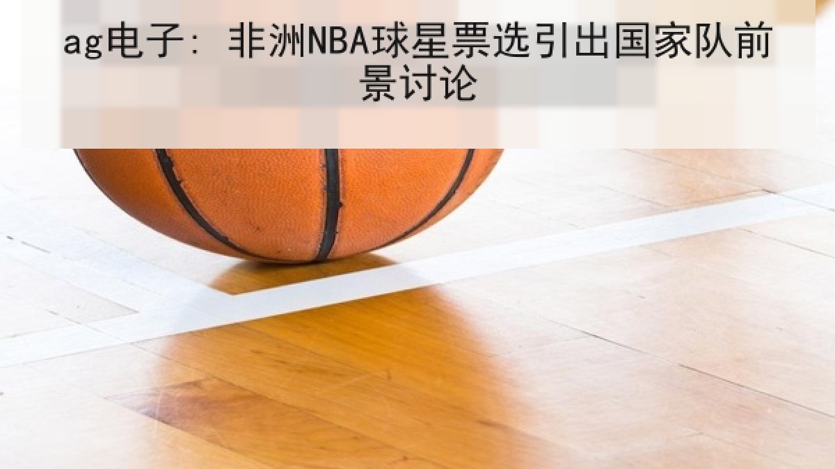 ag电子: 非洲NBA球星票选引出国家队前景讨论