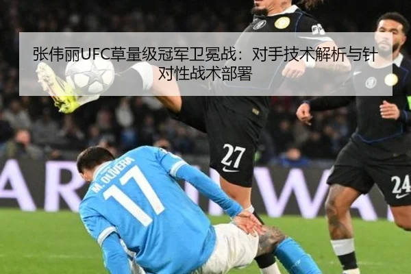 张伟丽UFC草量级冠军卫冕战：对手技术解析与针对性战术部署