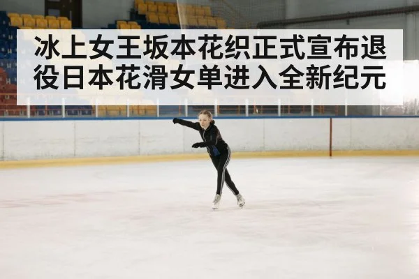 冰上女王坂本花织正式宣布退役日本花滑女单进入全新纪元