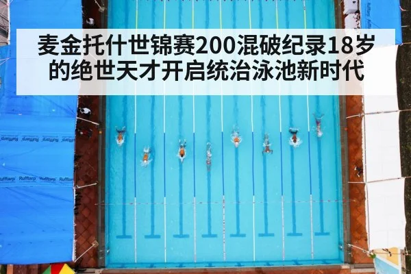 麦金托什世锦赛200混破纪录18岁的绝世天才开启统治泳池新时代