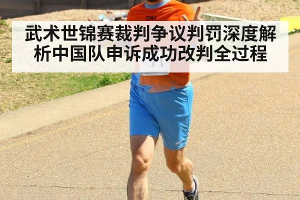 武术世锦赛裁判争议判罚深度解析中国队申诉成功改判全过程