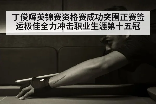 丁俊晖英锦赛资格赛成功突围正赛签运极佳全力冲击职业生涯第十五冠