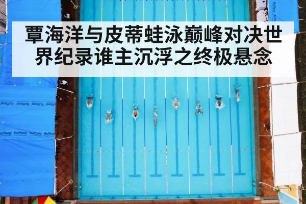 覃海洋与皮蒂蛙泳巅峰对决世界纪录谁主沉浮之终极悬念