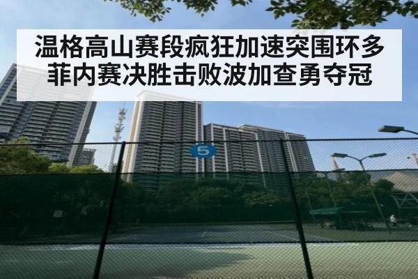 温格高山赛段疯狂加速突围环多菲内赛决胜击败波加查勇夺冠